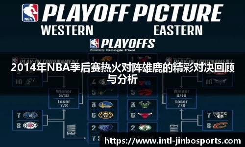 2014年NBA季后赛热火对阵雄鹿的精彩对决回顾与分析