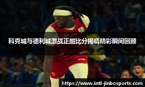 科克城与德利城激战正酣比分揭晓精彩瞬间回顾